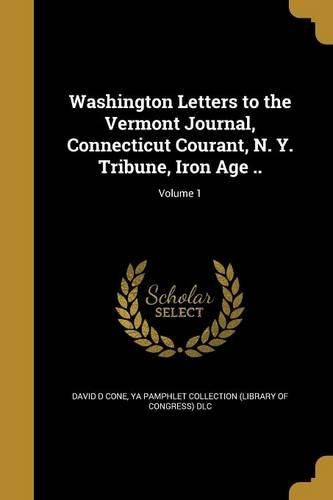 Washington Letters to the Vermont Journal, Connecticut Courant, N. Y. Tribune, Iron Age ..; Volume 1