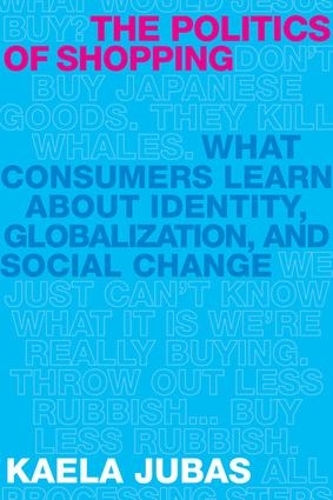 The Politics of Shopping: What Consumers Learn about Identity, Globalization, and Social Change