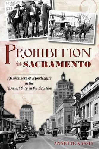 Prohibition in Sacramento: Moralizers and Bootleggers in the Wettest City in the Nation