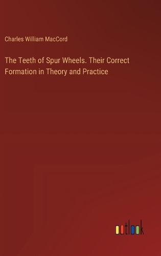 The Teeth of Spur Wheels. Their Correct Formation in Theory and Practice