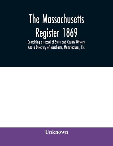 The Massachusetts register 1869, Containing a record of State and County Officers. And a Directory of Merchants, Manufactures, Etc.