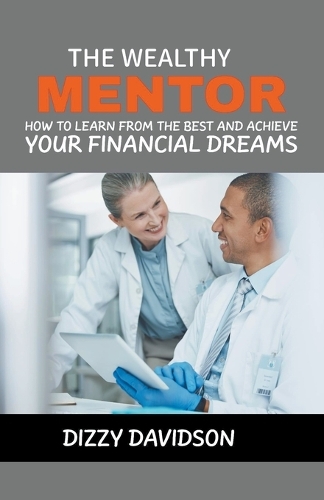 The Wealthy Mentor: How to Learn From The Best And Achieve Your Financial Dreams(3 Wealth Building)