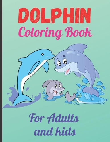 Dolphin Coloring Book For Adults and Kids: An Adult Coloring Book for Dolphin Lovers (Coloring Books for Adults and Kids)