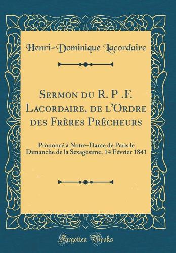 Sermon du R. P .F. Lacordaire, de l'Ordre des Frères Prêcheurs: Prononcé à Notre-Dame de Paris le Dimanche de la Sexagésime, 14 Février 1841 (Classic Reprint)