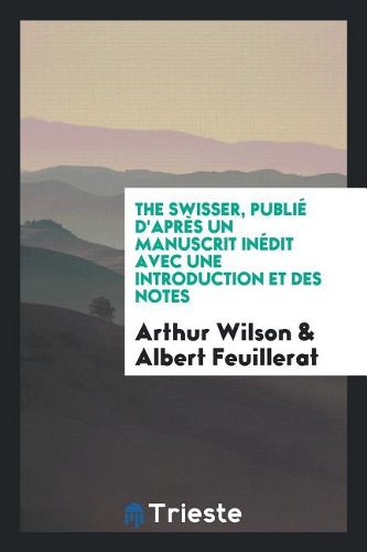 The Swisser, Publié d'Après Un Manuscrit Inédit Avec Une Introduction Et Des Notes