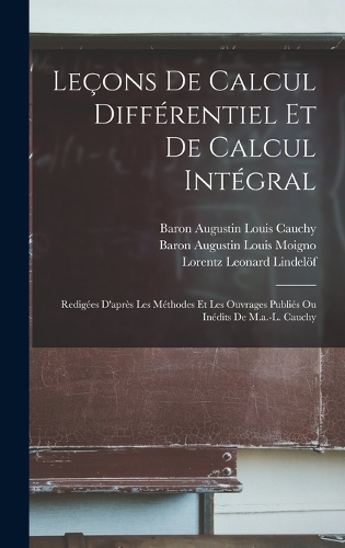 Leçons De Calcul Différentiel Et De Calcul Intégral: Redigées D'après Les Méthodes Et Les Ouvrages Publiés Ou Inédits De M.a.-L. Cauchy