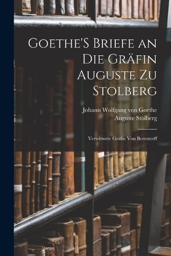 Goethe'S Briefe an Die Gräfin Auguste Zu Stolberg
