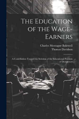 The Education of the Wage-Earners: A Contribution Toward the Solution of the Educational Problem of Democracy
