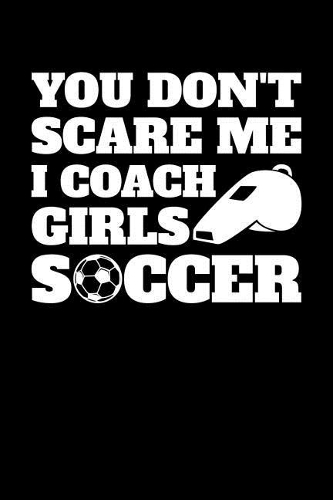 You Don't Scare Me I Coach Girls Soccer