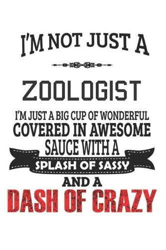 I'm Not Just A Zoologist I'm Just A Big Cup Of Wonderful Covered In Awesome Sauce With A Splash Of Sassy And A Dash Of Crazy