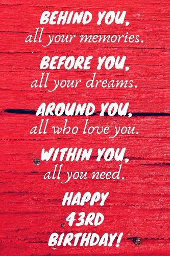 Behind You All Your Memories Before You All Your Dreams Happy 43rd Birthday