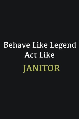 Behave like Legend Act Like Janitor