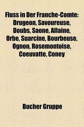 Fluss in Der Franche-Comte: Drugeon, Savoureuse, Doubs, Saone, Allaine, Orbe, Suarcine, Bourbeuse, Ognon, Rosemontoise, Coeuvatte, Coney(German)
