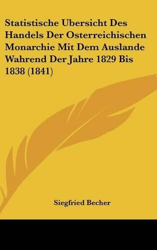 Statistische Bersicht Des Handels Der Osterreichischen Monarchie Mit Dem Auslande Wahrend Der Jahre 1829 Bis 1838 (1841)