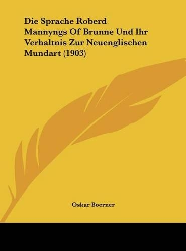 Die Sprache Roberd Mannyngs of Brunne Und Ihr Verhaltnis Zur Neuenglischen Mundart (1903): (German)