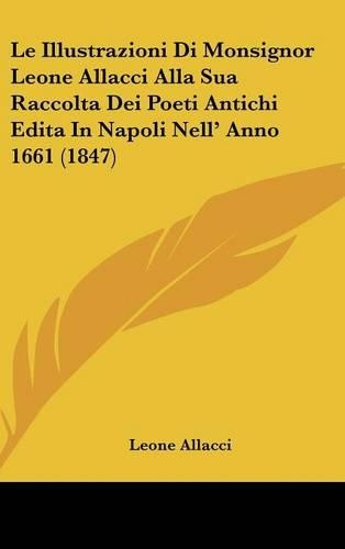 Le Illustrazioni Di Monsignor Leone Allacci Alla Sua Raccolta Dei Poeti Antichi Edita In Napoli Nell' Anno 1661 (1847)