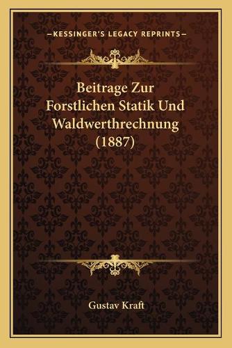 Beitrage Zur Forstlichen Statik Und Waldwerthrechnung (1887)
