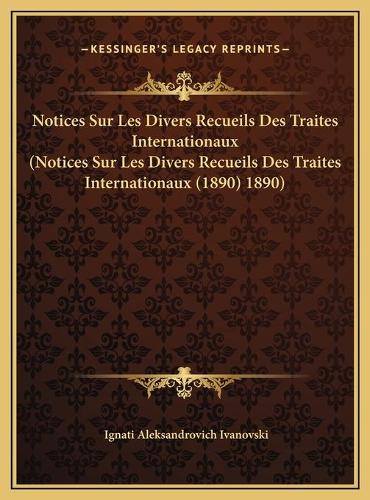 Notices Sur Les Divers Recueils Des Traites Internationaux (Notices Sur Les Divers Recueils Des Traites Internationaux (1890) 1890)