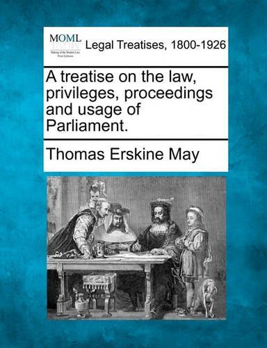 A treatise on the law, privileges, proceedings, and usage of Parliament.: (English)