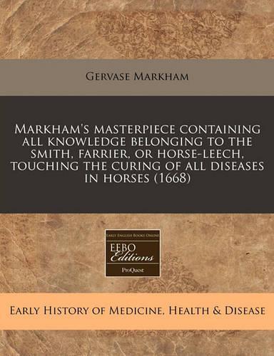 Markham's Masterpiece Containing All Knowledge Belonging to the Smith, Farrier, or Horse-Leech, Touching the Curing of All Diseases in Horses (1668): (English)