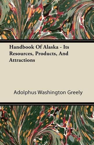 Handbook Of Alaska - Its Resources, Products, And Attractions: (English)