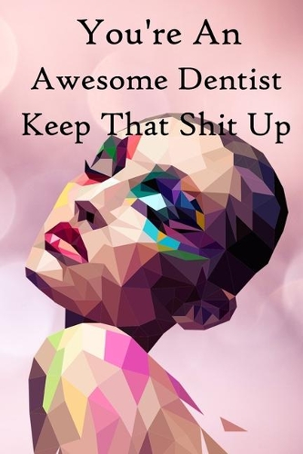 You're an Awesome Dentist. Keep That Shit Up: 100 Blank Lined Notebook Paperback