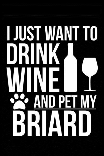 I just want to drink wine and pet my Briard dog mom dog dad Wine lover Journal Notebook