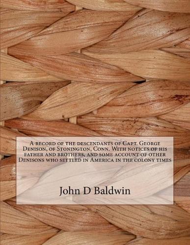 A Record of the Descendants of Capt. George Denison, of Stonington, Conn. with Notices of His Father and Brothers, and Some Account of Other Denisons Who Settled in America in the Colony Times