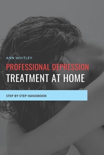 Professional Depression Treatment at Home: Step by Step Handbook for Individuals suffering from Depression