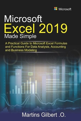 Microsoft Excel 2019 Made Simple: A Practical Guide to Microsoft Excel Formulas and Functions for Data Analysis, Accounting and Business Modeling