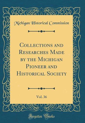 Collections and Researches Made by the Michigan Pioneer and Historical Society, Vol. 36 (Classic Reprint)