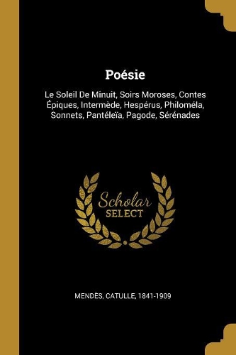 Poésie: Le Soleil De Minuit, Soirs Moroses, Contes Épiques, Intermède, Hespérus, Philoméla, Sonnets, Pantéleïa, Pagode, Sérénades
