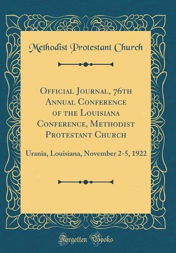 Official Journal, 76th Annual Conference of the Louisiana Conference, Methodist Protestant Church: Urania, Louisiana, November 2-5, 1922 (Classic Reprint)