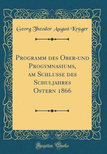 Programm Des Ober-Und Progymnasiums, Am Schlusse Des Schuljahres Ostern 1866 (Classic Reprint)