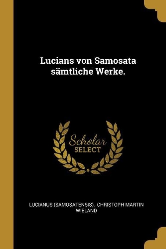 Lucians von Samosata sämtliche Werke.