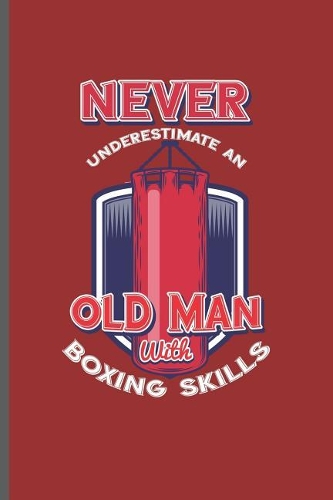 Never Underestimate Old Man with Boxing Skills: For Training Log and Diary Journal for Boxing Lover (6x9) Lined Notebook to Write in