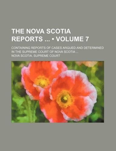 The Nova Scotia Reports (Volume 7); Containing Reports of Cases Argued and Determined in the Supreme Court of Nova Scotia