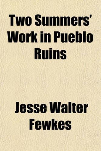 Two Summers' Work in Pueblo Ruins
