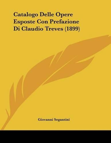 Catalogo Delle Opere Esposte Con Prefazione Di Claudio Treves (1899): (Italian)