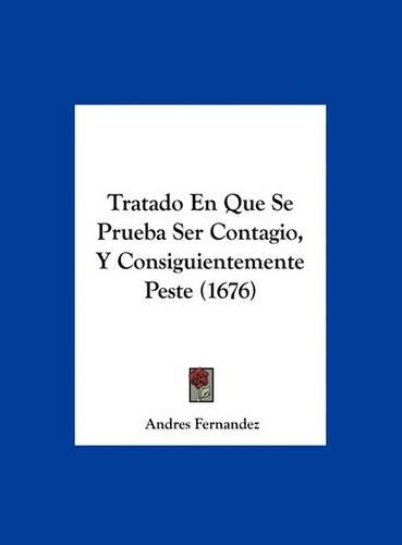 Tratado En Que Se Prueba Ser Contagio, y Consiguientemente Peste (1676)