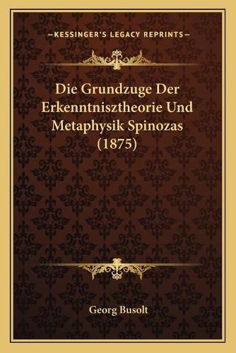 Die Grundzuge Der Erkenntnisztheorie Und Metaphysik Spinozas (1875)