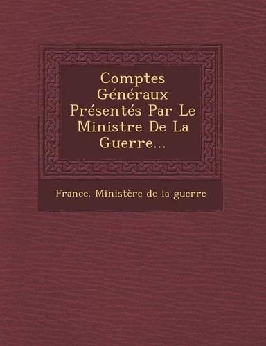 Comptes Generaux Presentes Par Le Ministre de La Guerre...