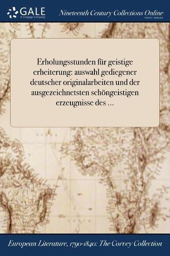 Erholungsstunden Fur Geistige Erheiterung: Auswahl Gediegener Deutscher Originalarbeiten Und Der Ausgezeichnetsten Schongeistigen Erzeugnisse Des ...