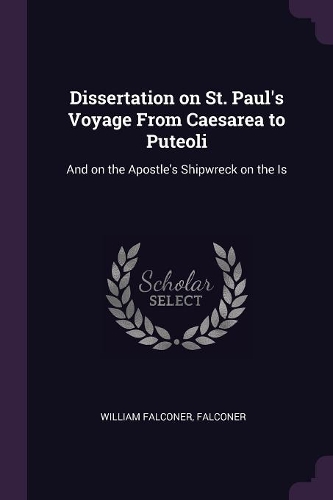 Dissertation on St. Paul's Voyage From Caesarea to Puteoli: And on the Apostle's Shipwreck on the Is