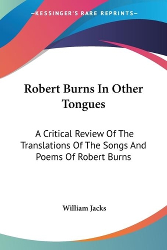 Robert Burns In Other Tongues: A Critical Review Of The Translations Of The Songs And Poems Of Robert Burns(English)