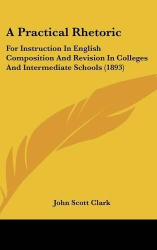 A Practical Rhetoric: For Instruction in English Composition and Revision in Colleges and Intermediate Schools (1893)