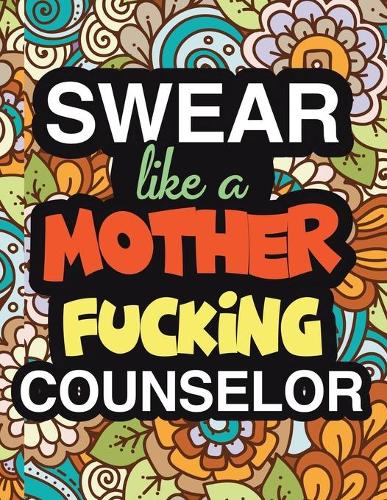 Swear Like A Mother Fucking Counselor: A Snarky & Sweary Adult Coloring Book For Swearing Like A Counselor - Holiday Gift & Birthday Present For Clinical Psychologist - Psychotherapist - 