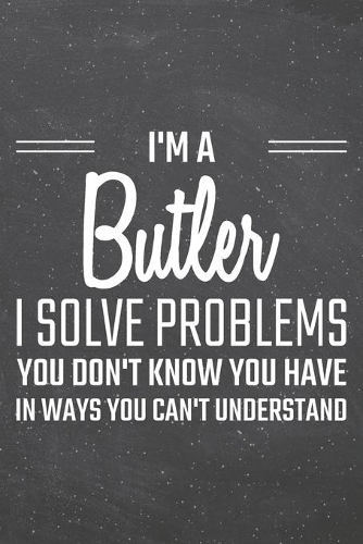 I'm a Butler I Solve Problems You Don't Know You Have