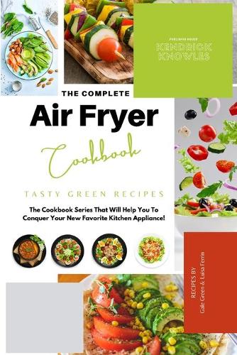 The Complete Air Fryer Cookbook: Tasty Green Recipes(7 The Complete Air Fryer Cookbook)