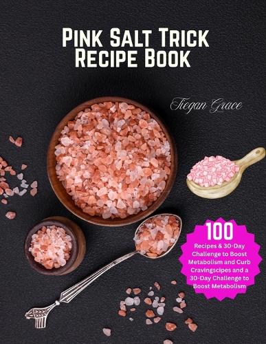Pink Salt Trick Recipe Book: 100 Recipes & 30-Day Challenge to Boost Metabolism and Curb Cravings
